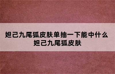 妲己九尾狐皮肤单抽一下能中什么 妲己九尾狐皮肤